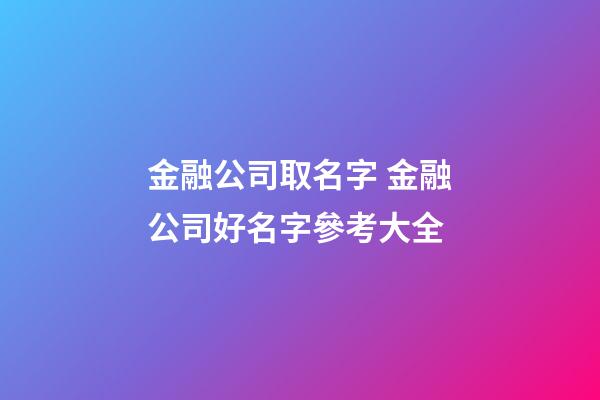 金融公司取名字 金融公司好名字參考大全